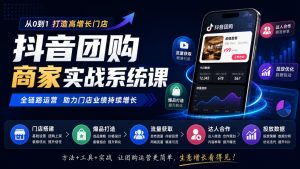 抖音团购商家实战系统课｜门店搭建、爆品打造、流量获取、达人合作、投放数据全链路运营-KJ分享