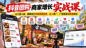 抖音团购商家增长实战课：从门店入驻、套餐设计到短视频获客、达人推广、广告投流与核销转化-KJ分享
