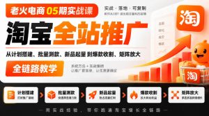 老火电商05期实战课|淘宝全站推广从计划搭建、批量测款、新品起量到爆款收割、矩阵放大全链路教学-KJ分享