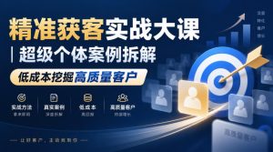 精准获客实战大课｜超级个体案例拆解，低成本挖掘高质量客户-KJ分享