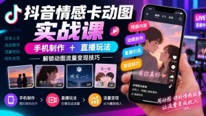 抖音情感卡动图实战课｜手机制作+直播玩法，解锁动图流量变现技巧-KJ分享
