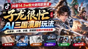 抖音14.5w粉大佬同款赛道「子龙很忙」AI三国漫剧玩法：从脚本、人物、分镜、剪辑到短剧IP持续连载-KJ分享