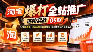 淘宝爆打全站推广进阶实战05期：从30款测款、新品起量到爆款放大+全店托管投产优化实战-KJ分享