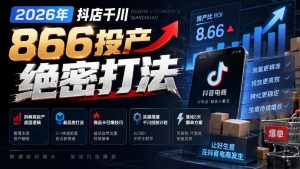 2026年抖店千川866投产绝密打法，拆解高投产底层逻辑、新品类打法、商品卡引爆技巧，实操搭建千川投放计划，落地5天爆单方案-KJ分享