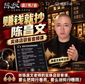 陈昌文·实体店营销获客，独家整理笔记7万字，教实体店老板获取客源，放大门店流量(音频+文档)-KJ分享