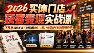 2026实体门店获客变现实战课：7万字精华笔记+音频讲透定位、人设、内容引流与门店流量增长体系-KJ分享