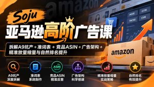 Soju亚马逊高阶广告课：拆解A9坑产+准词表+竞品ASIN+广告架构+精准放量缩量与自然排名提升-KJ分享