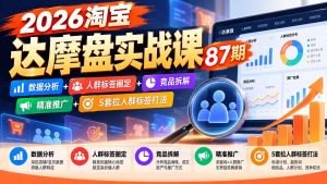 2026淘宝达摩盘实战课87期：数据分析+人群标签圈定+竞品拆解+精准推广+5套拉人群标签打法-KJ分享