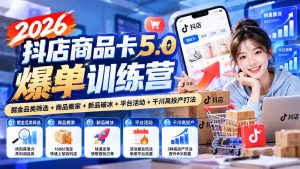 2026抖店商品卡5.0爆单训练营：掘金品类筛选+商品搬家+新品破冰+平台活动+千川高投产打法-KJ分享