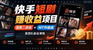 快手短剧賺收益项目，混剪二创流+MT升级流，某团队副业课程-KJ分享