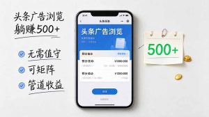 头条广告浏览躺赚500+无需值守,可矩阵并附有管道收益-KJ分享