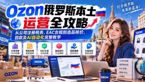 Ozon俄罗斯本土运营全攻略：从公司注册税务、EAC合规到选品核价、回款及AI自动化完整教学-KJ分享