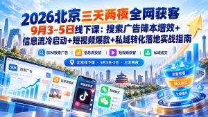 2026北京三天两夜全网获客9月3-5日线下课：搜索广告降本增效+信息流冷启动+短视频爆款+私域转化落地实战指南-KJ分享