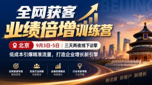 全网获客业绩倍增训练营北京9月3-5日三天两夜线下课，低成本引爆精准流量，打造企业增长新引擎-KJ分享