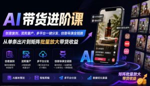 AI带货进阶课｜创意复刻、混剪量产、多平台一键分发、创意导演全链路，从单条出片到矩阵批量放大带货收益-KJ分享