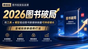 韩馆长图书投放实战课｜2026图书破局，用工具x模型驱动图书新媒体销量可持续增长，全域投放新趋势打法-KJ分享