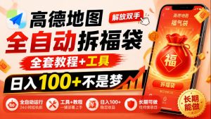 高德地图全自动拆福袋，解放双手，全套教程+工具，日入100+不是梦，长期能做【揭秘】-KJ分享