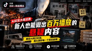 抖音8W粉丝博主的AI纪实大案还原教学，新人也能做出百W播放的悬疑内容，抓住AI风口红利，用AI讲好每一个真实故事-KJ分享