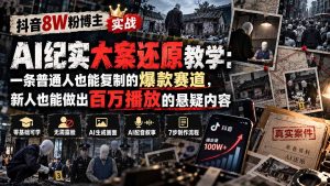 抖音8W粉博主AI纪实大案还原教学：一条普通人也能复制的爆款赛道，新人也能做出百万播放的悬疑内容-KJ分享