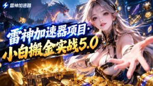 雷神加速器项目·小白搬金实战5.0，抖音W播100-150r，小白入局一天也能几十r-KJ分享