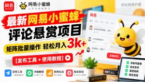 最新网易小蜜蜂评论悬赏项目，矩阵批量操作轻松月入3k+【发布工具＋使用教程】-KJ分享