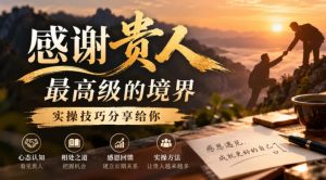某公众号付费文章：感谢贵人最高级的境界，实操技巧分享给你-KJ分享