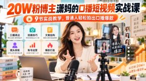 20W粉博主潇妈的口播短视频实战课，9节实战教学，普通人轻松拍出口播爆款-KJ分享