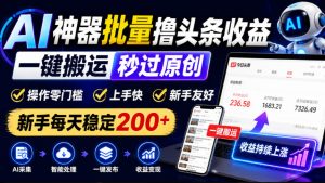 AI神器批量撸头条收益，一键搬运秒过原创，操作零门槛上手快，新手每天稳定200+【揭秘】-KJ分享