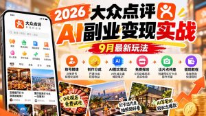 2026大众点评AI副业变现实战9月最新玩法：账号搭建+创作分成+AI图文笔记+免费探店+出片点共建与提现教程-KJ分享