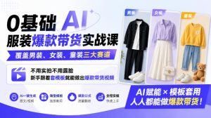 0基础AI服装爆款带货实战课｜覆盖男装、女装、童装三大赛道，不用实拍不用露脸，新手跟着套模板就能做出爆款带货视频(更新1010)-KJ分享