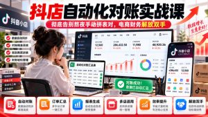 抖店自动化对账实战课，彻底告别熬夜手动拼表对，账电商财务解放双手-KJ分享