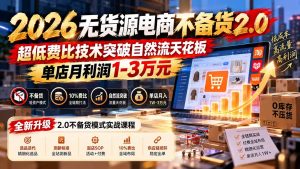 2026无货源电商不备货2.0【更新1010】：超低费比技术突破自然流天花板，单店月利润1-3万元-KJ分享