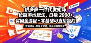 拼多多一件代发矩阵长期落地玩法，日稳入2k+，选品货源+实操全流程，零基础可直接复刻【拆解】-KJ分享