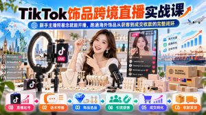 TikTok饰品跨境直播实战课,新手主播照着念就能开播,跑通海外饰品从获客到成交收款的完整闭环-KJ分享