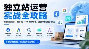 独立站运营实战全攻略,覆盖Facebook、谷歌广告、SEO、EDM邮件、联盟营销全链路获客玩法(更新2026)-KJ分享