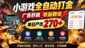小游戏全自动打金，广告秒跳，收益翻倍，单日产出270+，附带详细教程+全套工具【揭秘】-KJ分享