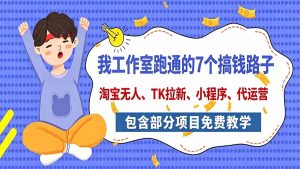 我工作室跑通的7个搞钱路子,今天全盘托出,包含部分项目免费教学(淘宝、拉新、小程序、代运营-KJ分享