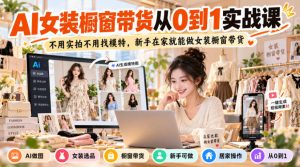 AI女装橱窗带货从0到1实战课,不用实拍不用找模特,新手在家就能做女装橱窗带货-KJ分享