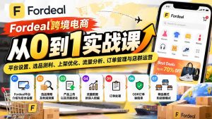 Fordeal跨境电商从0到1实战课：平台设置、选品测利、上架优化、流量分析、订单管理与店群运营-KJ分享