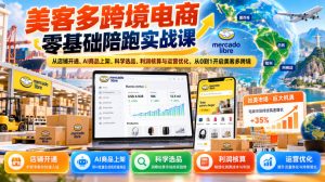 美客多跨境电商零基础陪跑实战课：从店铺开通、AI商品上架、科学选品、利润核算与运营优化，从0到1开启美客多跨境-KJ分享