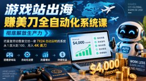 游戏站出海賺美刀全自动化系统课，彻底解放生产力–把重复劳动整套交给一套7X24自动运转的系统，从1放大到100，月入4K美刀-KJ分享