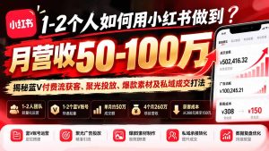 1-2个人如何用小红书做到月营收50-100万?揭秘蓝V付费流获客、聚光投放、爆款素材及私域成交打法-KJ分享