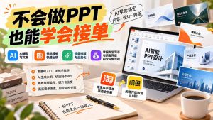不会做PPT也能学会接单：AI辅助写文案、挑模板、做排版，掌握淘宝写手与闲鱼开店副业完整流程-KJ分享
