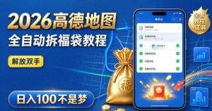 2026高德地图全自动拆福袋项目，全套教程+工具，自动运行解放双手，轻松上手日入100+【揭秘】-KJ分享