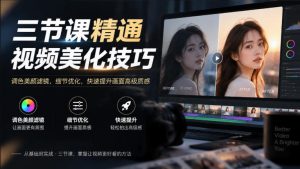 三节课精通视频美化技巧｜调色美颜滤镜，细节优化，快速提升画面高级质感-KJ分享