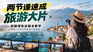 两节课速成旅游大片｜拍摄调色运镜全教学，普通人也拍出高级旅行短视频-KJ分享